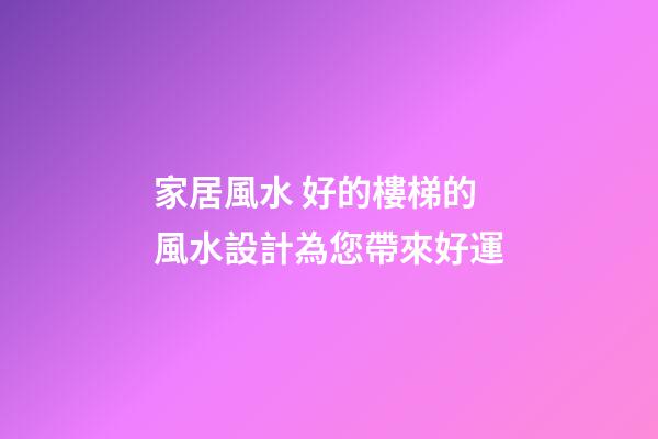 家居風水 好的樓梯的風水設計為您帶來好運